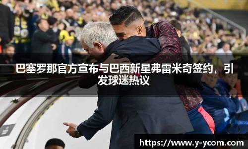 巴塞罗那官方宣布与巴西新星弗雷米奇签约，引发球迷热议