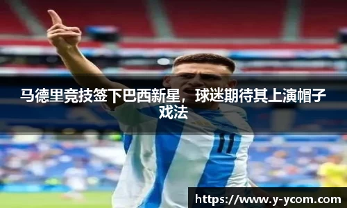马德里竞技签下巴西新星，球迷期待其上演帽子戏法
