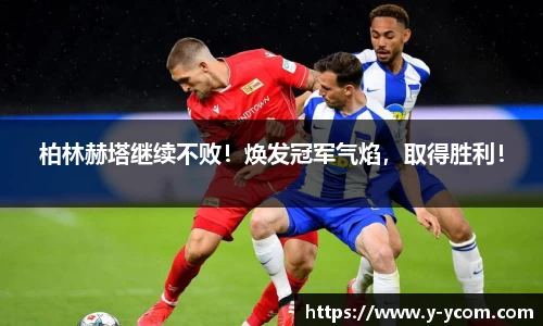 柏林赫塔继续不败！焕发冠军气焰，取得胜利！