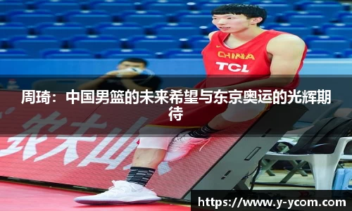 周琦：中国男篮的未来希望与东京奥运的光辉期待