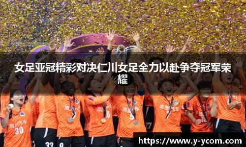 女足亚冠精彩对决仁川女足全力以赴争夺冠军荣耀