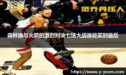 森林狼与火箭的激烈对决七场大战谁能笑到最后