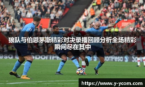 狼队与伯恩茅斯精彩对决录播回顾分析全场精彩瞬间尽在其中