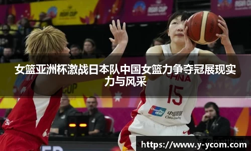 女篮亚洲杯激战日本队中国女篮力争夺冠展现实力与风采