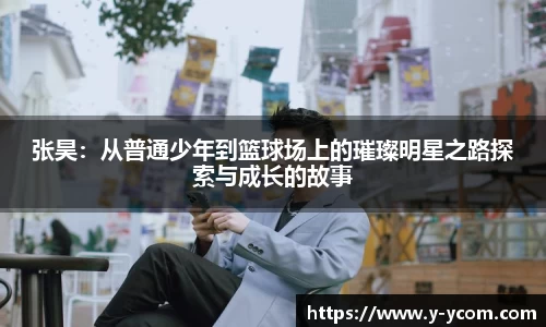 张昊：从普通少年到篮球场上的璀璨明星之路探索与成长的故事