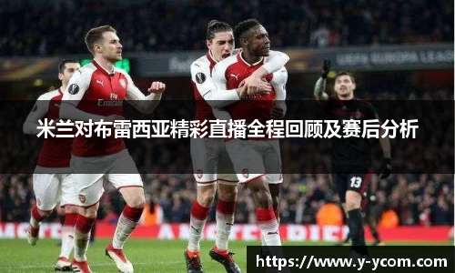 米兰对布雷西亚精彩直播全程回顾及赛后分析