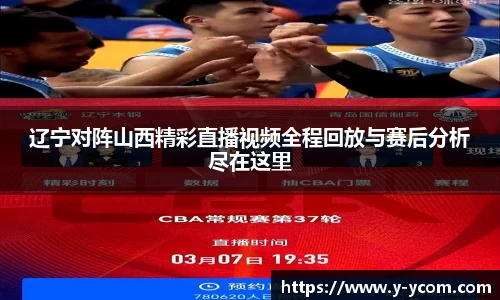 辽宁对阵山西精彩直播视频全程回放与赛后分析尽在这里
