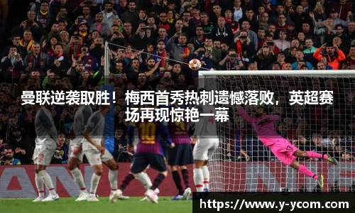 曼联逆袭取胜！梅西首秀热刺遗憾落败，英超赛场再现惊艳一幕