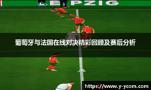 葡萄牙与法国在线对决精彩回顾及赛后分析