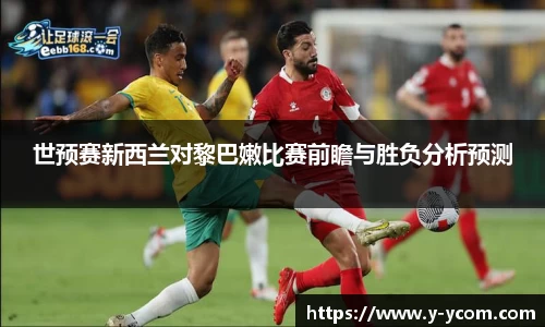 世预赛新西兰对黎巴嫩比赛前瞻与胜负分析预测