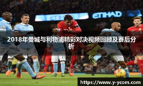 2018年曼城与利物浦精彩对决视频回顾及赛后分析