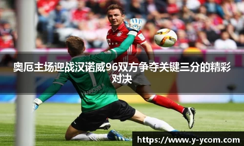 奥厄主场迎战汉诺威96双方争夺关键三分的精彩对决
