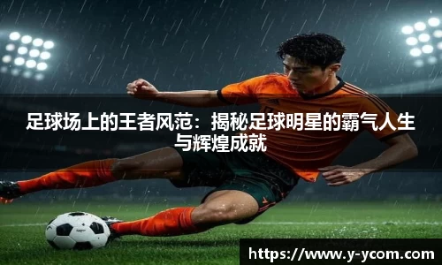 足球场上的王者风范：揭秘足球明星的霸气人生与辉煌成就