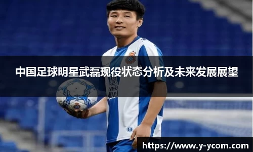 中国足球明星武磊现役状态分析及未来发展展望